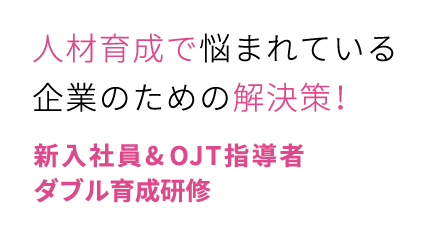 人材育成で悩まれている企業のための解決策！　新入社員＆OJT指導者ダブル育成研修